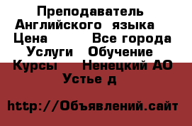  Преподаватель  Английского  языка  › Цена ­ 500 - Все города Услуги » Обучение. Курсы   . Ненецкий АО,Устье д.